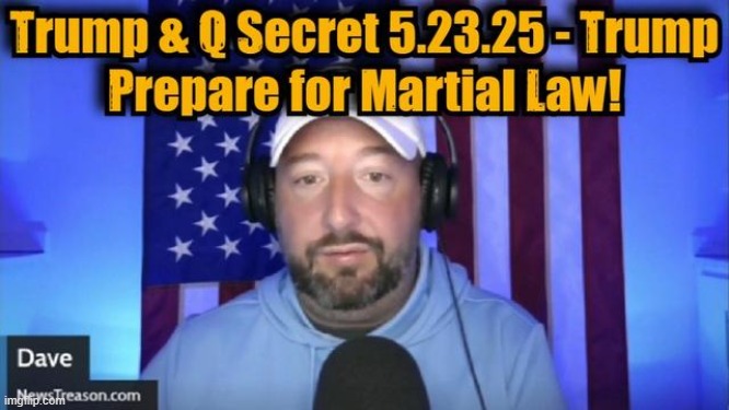 NewsTreason: Trump & Q Secret 5.23.25 - Trump Prepare for Martial Law!  (Video) 