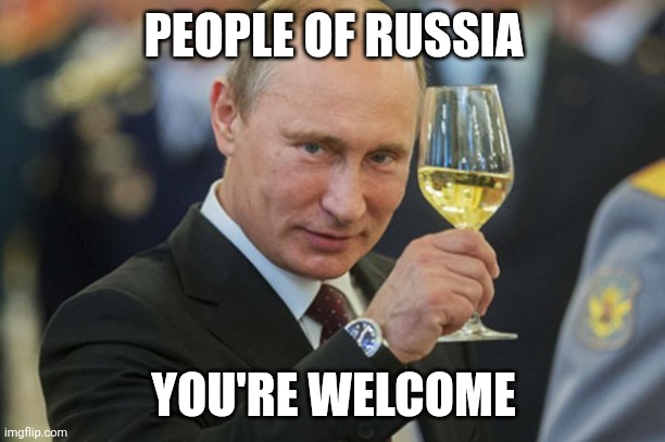 Putin Cheers | PEOPLE OF RUSSIA YOU'RE WELCOME | image tagged in putin cheers | made w/ Imgflip meme maker