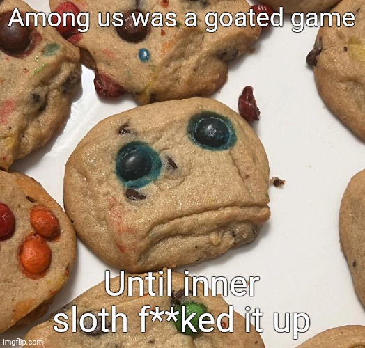 Sad cookie | Among us was a goated game; Until inner sloth f**ked it up | image tagged in sad cookie | made w/ Imgflip meme maker