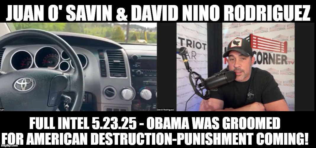 Juan O' Savin & David Nino Rodriguez: Full Intel 5.23.25 - Obama Was Groomed For American Destruction-Punishment Coming! (Video) 