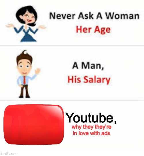 Never ask a woman her age | Youtube, why they they’re in love with ads | image tagged in never ask a woman her age | made w/ Imgflip meme maker