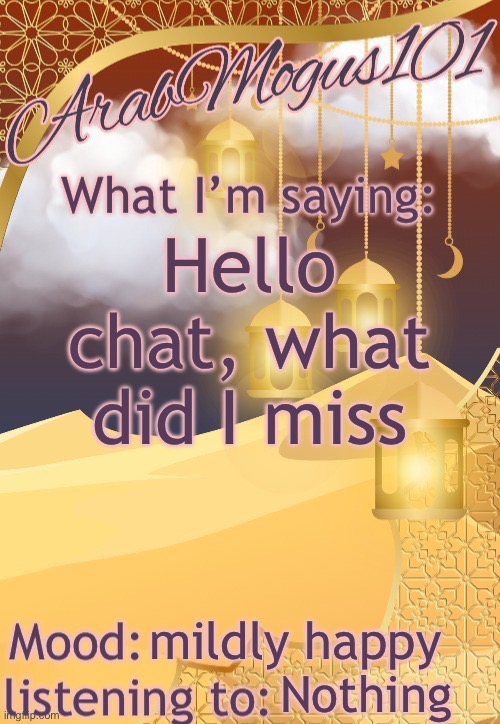 ArabMogus101 temp (thanks disco) | Hello chat, what did I miss; mildly happy; Nothing | image tagged in arabmogus101 temp thanks disco | made w/ Imgflip meme maker