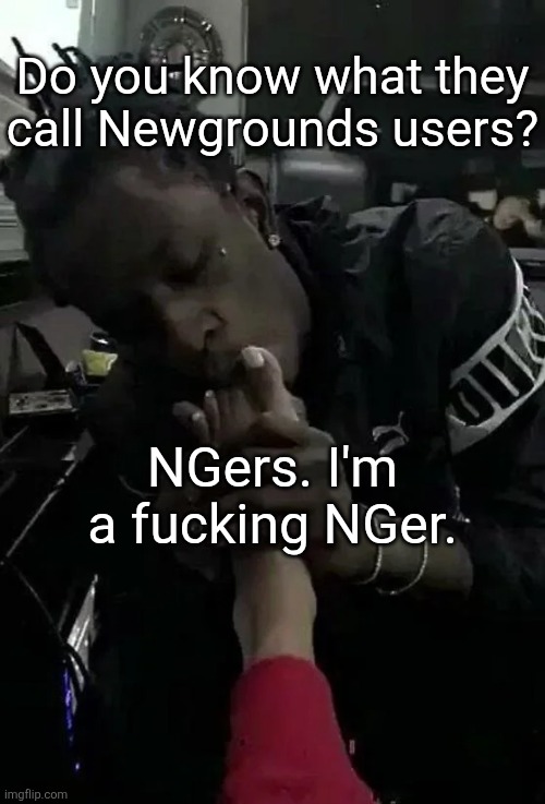bro | Do you know what they call Newgrounds users? NGers. I'm a fucking NGer. | image tagged in thugger | made w/ Imgflip meme maker