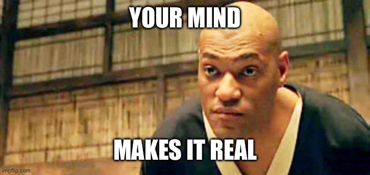 Morpheus You think that's air you're beathing | YOUR MIND MAKES IT REAL | image tagged in morpheus you think that's air you're beathing | made w/ Imgflip meme maker