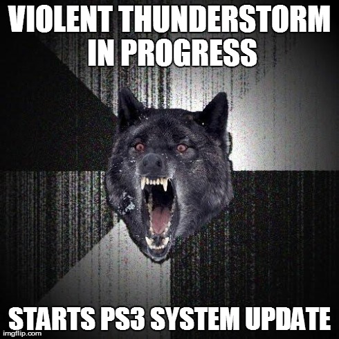 Insanity Wolf | VIOLENT THUNDERSTORM IN PROGRESS STARTS PS3 SYSTEM UPDATE | image tagged in memes,insanity wolf,AdviceAnimals | made w/ Imgflip meme maker
