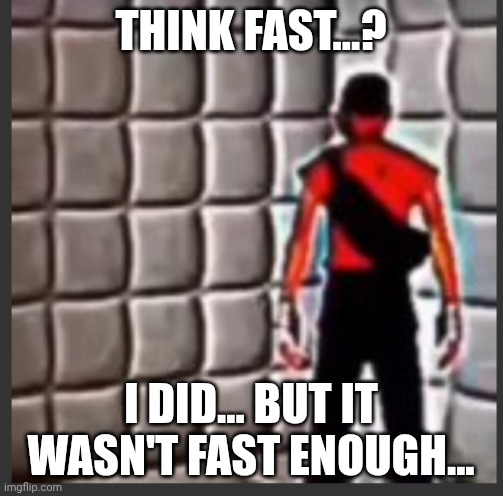 Scout goes insane | THINK FAST...? I DID... BUT IT WASN'T FAST ENOUGH... | image tagged in scout goes insane | made w/ Imgflip meme maker
