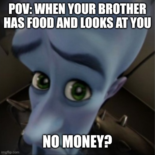 How funny | POV: WHEN YOUR BROTHER HAS FOOD AND LOOKS AT YOU; NO MONEY? | image tagged in megamind peeking | made w/ Imgflip meme maker