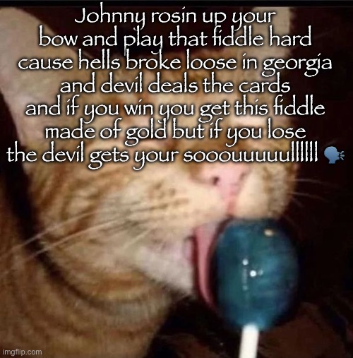 silly goober 2 | Johnny rosin up your bow and play that fiddle hard cause hells broke loose in georgia and devil deals the cards and if you win you get this fiddle made of gold but if you lose the devil gets your sooouuuuullllll 🗣️ | image tagged in silly goober 2 | made w/ Imgflip meme maker