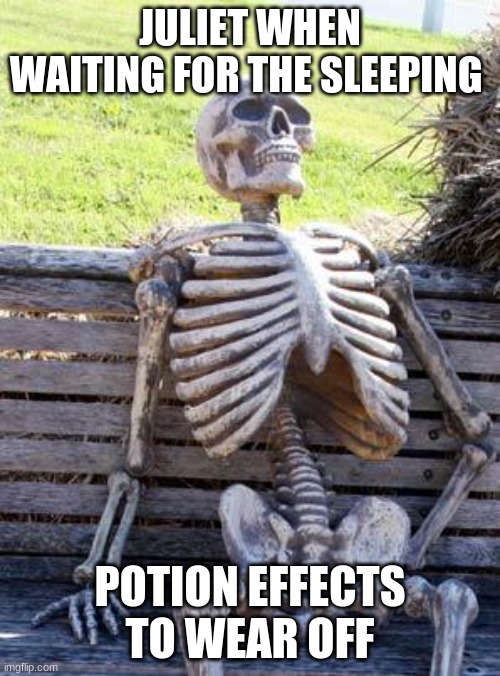 Waiting Skeleton Meme | JULIET WHEN WAITING FOR THE SLEEPING; POTION EFFECTS TO WEAR OFF | image tagged in memes,waiting skeleton,romeo and juliet | made w/ Imgflip meme maker
