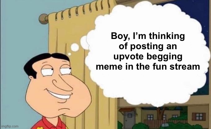 quagmire thinking | Boy, I’m thinking of posting an upvote begging meme in the fun stream | image tagged in quagmire thinking | made w/ Imgflip meme maker