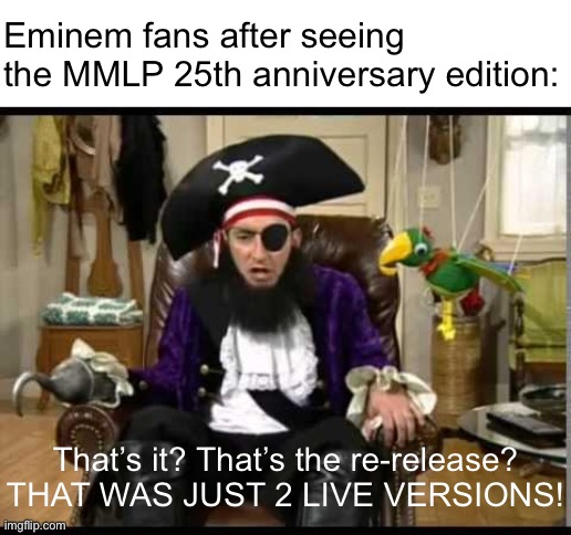 Patchy the pirate that's it? | Eminem fans after seeing the MMLP 25th anniversary edition:; That’s it? That’s the re-release? THAT WAS JUST 2 LIVE VERSIONS! | image tagged in patchy the pirate that's it | made w/ Imgflip meme maker