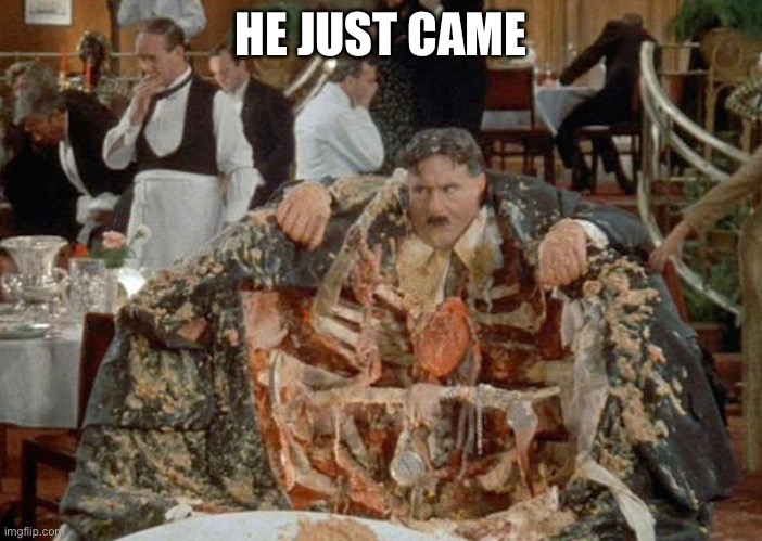 Monty Python Exploding man | HE JUST CAME | image tagged in monty python exploding man | made w/ Imgflip meme maker