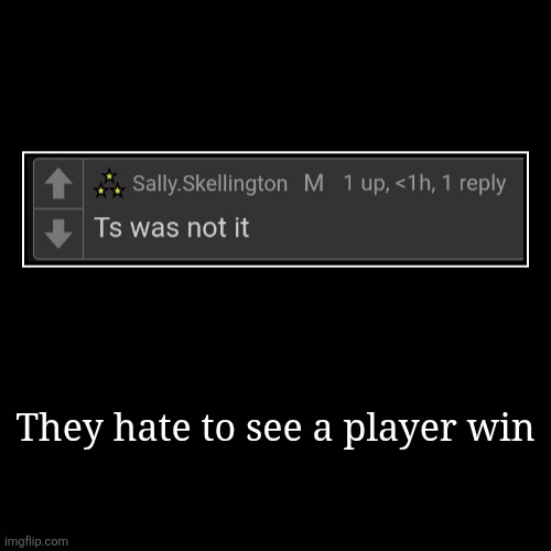 They hate to see a player win | | image tagged in demotivationals | made w/ Imgflip demotivational maker