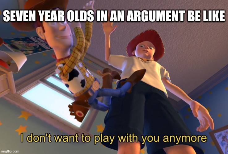 "Fine I don't care poopyhead" | SEVEN YEAR OLDS IN AN ARGUMENT BE LIKE | image tagged in i don't want to play with you anymore | made w/ Imgflip meme maker