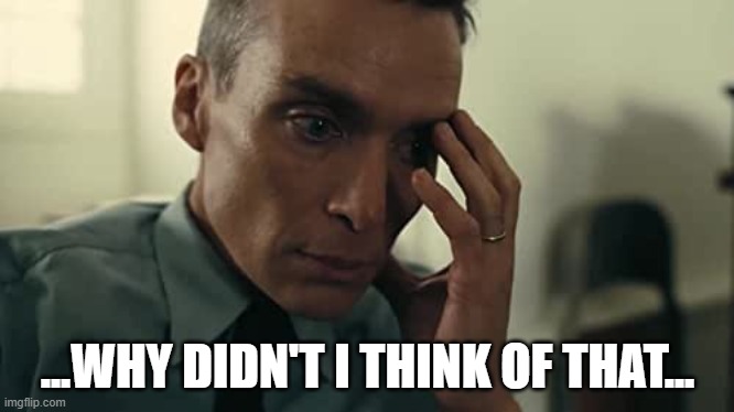Oppenheimer | ...WHY DIDN'T I THINK OF THAT... | image tagged in oppenheimer | made w/ Imgflip meme maker