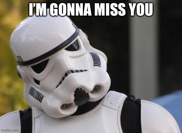 Miss you | I’M GONNA MISS YOU | image tagged in confused stormtrooper | made w/ Imgflip meme maker
