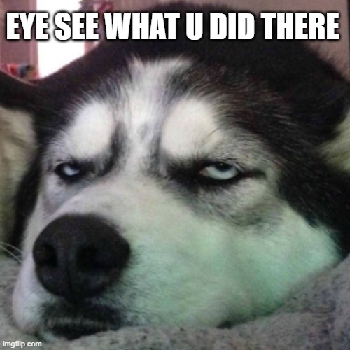 EYE SEE WHAT U DID THERE | made w/ Imgflip meme maker