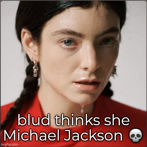lorde | blud thinks she Michael Jackson 💀 | made w/ Imgflip meme maker
