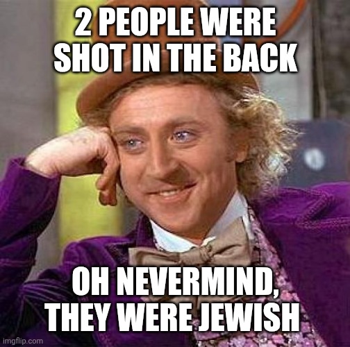 Where Are All The Gun Control Posts and Memes? | 2 PEOPLE WERE SHOT IN THE BACK; OH NEVERMIND, THEY WERE JEWISH | image tagged in memes,creepy condescending wonka,ill just wait here,question,sunrise | made w/ Imgflip meme maker