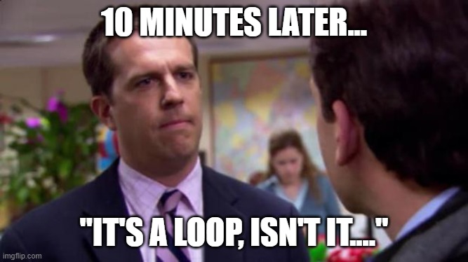 Sorry I annoyed you | 10 MINUTES LATER... "IT'S A LOOP, ISN'T IT...." | image tagged in sorry i annoyed you | made w/ Imgflip meme maker