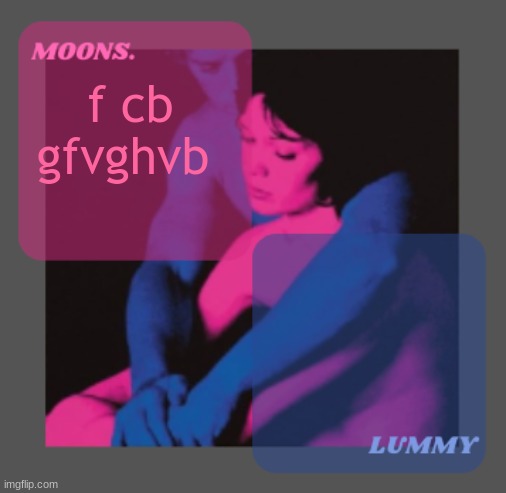 Moons and Lummy shared temp | f cb gfvghvb | image tagged in moons and lummy shared temp | made w/ Imgflip meme maker