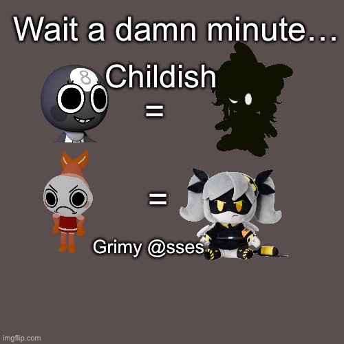 HEAR ME OUT, I HAVE A THEORY | Wait a damn minute…; Childish; =; =; Grimy @sses | image tagged in deja vu,guys i have a theory | made w/ Imgflip meme maker