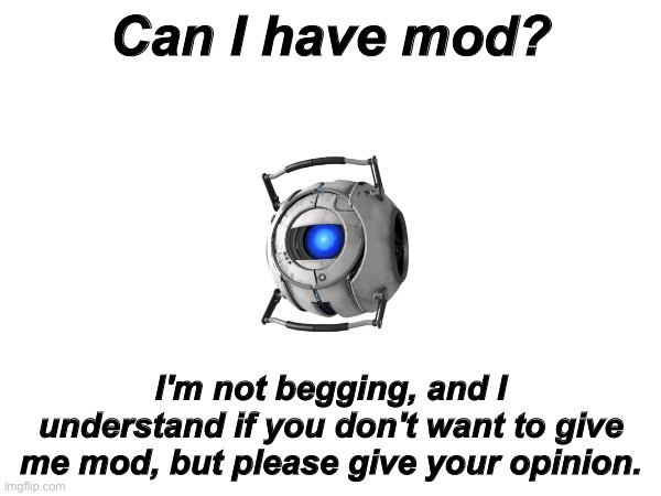 Can I have it? | Can I have mod? I'm not begging, and I understand if you don't want to give me mod, but please give your opinion. | image tagged in question | made w/ Imgflip meme maker