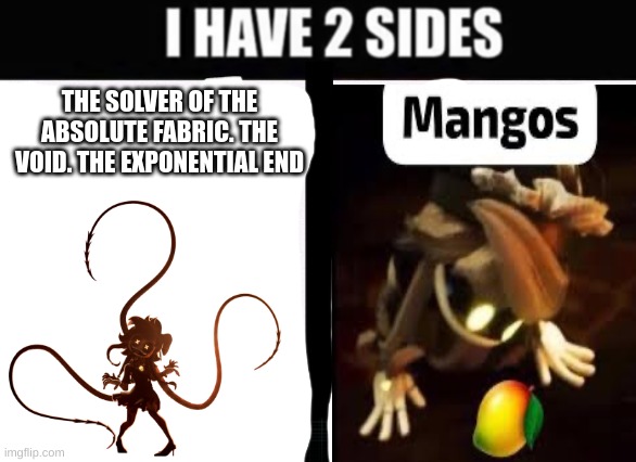 Cyns 2 sides | THE SOLVER OF THE ABSOLUTE FABRIC. THE VOID. THE EXPONENTIAL END | image tagged in i have 2 sides,murder drones | made w/ Imgflip meme maker