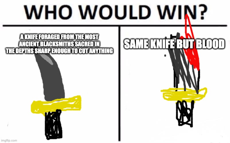 Who Would Win? | A KNIFE FORAGED FROM THE MOST ANCIENT BLACKSMITHS SACRED IN THE DEPTHS SHARP ENOUGH TO CUT ANYTHING; SAME KNIFE BUT BLOOD | image tagged in memes,who would win | made w/ Imgflip meme maker