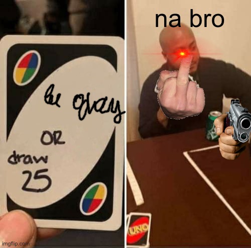 bob is cookt | na bro | image tagged in memes,uno draw 25 cards | made w/ Imgflip meme maker