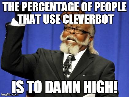 Too Damn High Meme | THE PERCENTAGE OF PEOPLE THAT USE CLEVERBOT IS TO DAMN HIGH! | image tagged in memes,too damn high,scumbag | made w/ Imgflip meme maker