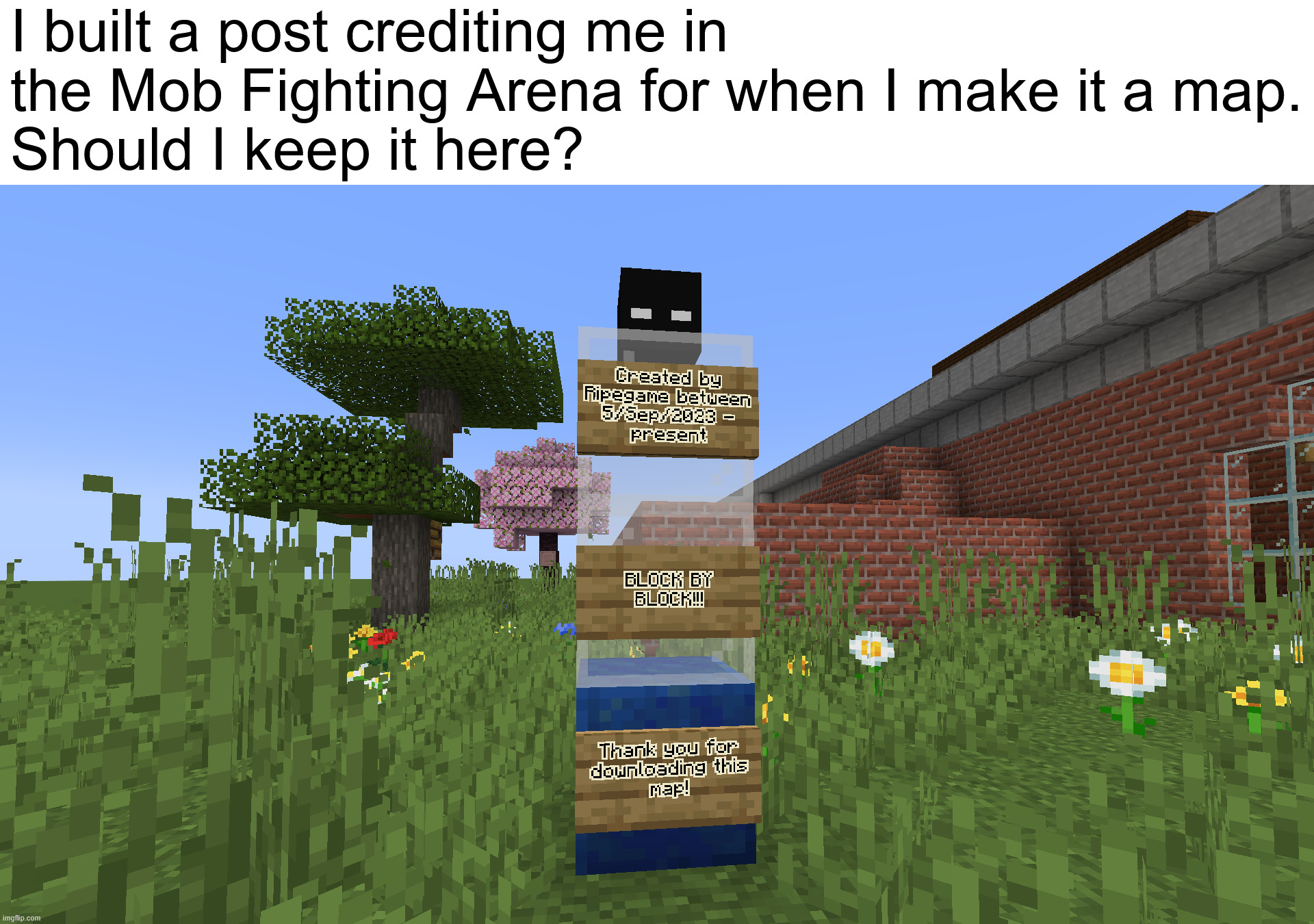 I built a post crediting me in the Mob Fighting Arena for when I make it a map.
Should I keep it here? | image tagged in mob fighting arena | made w/ Imgflip meme maker