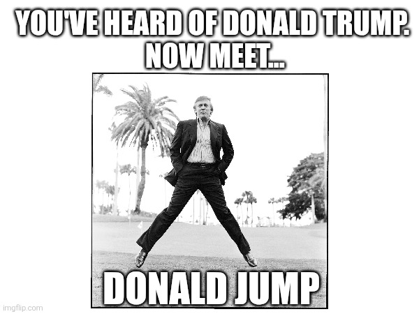 Boing | YOU'VE HEARD OF DONALD TRUMP. 
NOW MEET... DONALD JUMP | image tagged in donald trump,jump | made w/ Imgflip meme maker