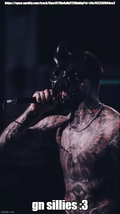 https://open.spotify.com/track/6yerffT19n4aHyY25Rnkfq?si=34e7437247044ee2; gn sillies :3 | made w/ Imgflip meme maker