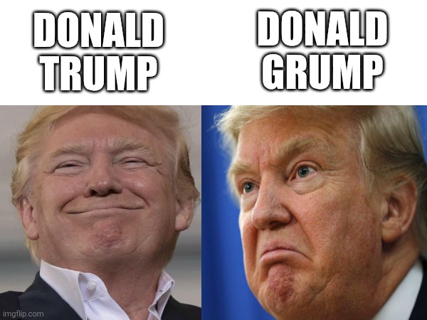Happy Trump V Unhappy Trump | DONALD TRUMP; DONALD GRUMP | image tagged in donald trump,smug,grumpy | made w/ Imgflip meme maker