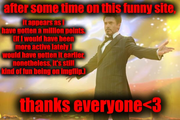 I don't even know what to think of this achivement of having a million points | after some time on this funny site, it appears as I have gotten a million points. (if I would have been more active lately I would have gotten it earlier, nonetheless, it's still kind of fun being on imgflip.); thanks everyone<3 | made w/ Imgflip meme maker