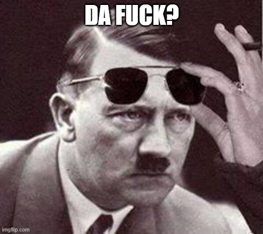 hitler sunglasses | DA FUCK? | image tagged in hitler sunglasses | made w/ Imgflip meme maker