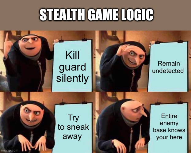 Gru's Plan | STEALTH GAME LOGIC; Kill guard silently; Remain undetected; Try to sneak away; Entire enemy base knows your here | image tagged in memes,gru's plan | made w/ Imgflip meme maker