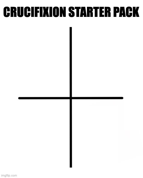 A 5am meme. | CRUCIFIXION STARTER PACK | image tagged in memes,blank starter pack,5am memes | made w/ Imgflip meme maker
