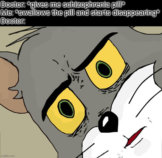 Schizophrenia pill | Doctor: *gives me schizophrenia pill*
Me: *swallows the pill and starts disappearing*
Doctor: | image tagged in memes,unsettled tom,schizophrenia | made w/ Imgflip meme maker