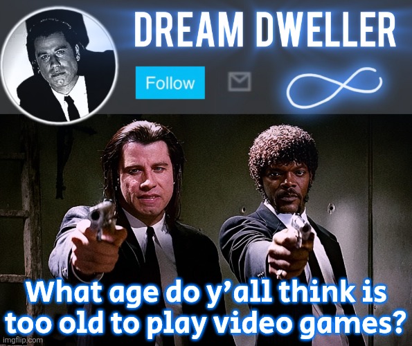 Quentin's Pulp Fiction template | What age do y'all think is
too old to play video games? | image tagged in quentin's pulp fiction template | made w/ Imgflip meme maker