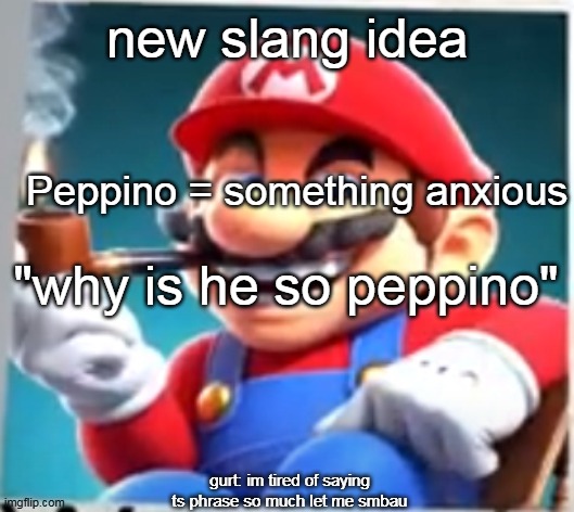 mario evilishly smoking pipe | new slang idea; Peppino = something anxious; "why is he so peppino"; gurt: im tired of saying ts phrase so much let me smbau | image tagged in mario evilishly smoking pipe | made w/ Imgflip meme maker