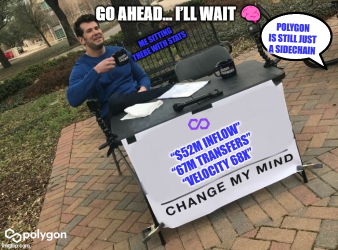 Change my mind Crowder | GO AHEAD… I’LL WAIT 🧠; POLYGON IS STILL JUST A SIDECHAIN; ME SITTING THERE WITH STATS; “$52M INFLOW”

“67M TRANSFERS”

“VELOCITY 68X” | image tagged in change my mind crowder | made w/ Imgflip meme maker