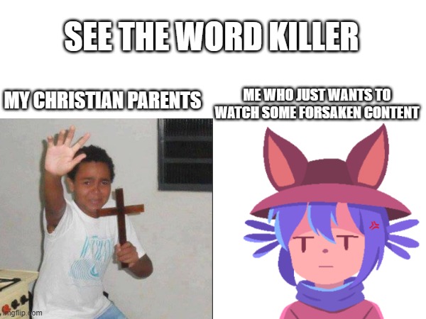 idk what are they thinking about | SEE THE WORD KILLER; ME WHO JUST WANTS TO WATCH SOME FORSAKEN CONTENT; MY CHRISTIAN PARENTS | image tagged in gaming,forsaken | made w/ Imgflip meme maker