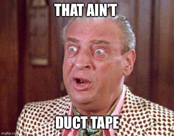 Rodney Dangerfield Shocked | THAT AIN’T DUCT TAPE | image tagged in rodney dangerfield shocked | made w/ Imgflip meme maker