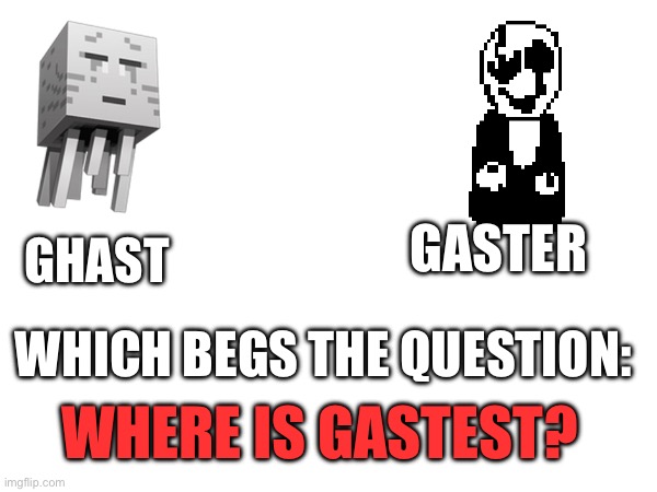Shitpost idk | GASTER; GHAST; WHICH BEGS THE QUESTION:; WHERE IS GASTEST? | made w/ Imgflip meme maker