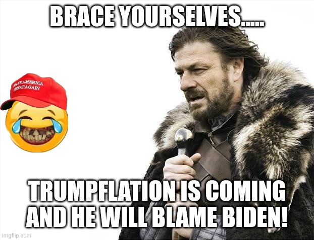 Trumpflation is coming | BRACE YOURSELVES..... TRUMPFLATION IS COMING AND HE WILL BLAME BIDEN! | image tagged in donald trump,trump,maga,inflation,nevertrump,trump sucks | made w/ Imgflip meme maker