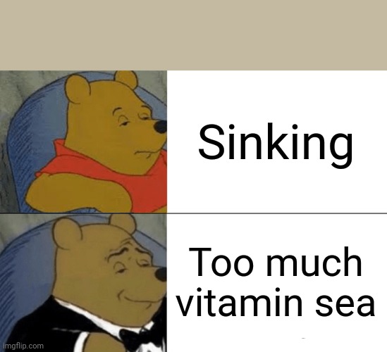 Tuxedo Winnie The Pooh | Sinking; Too much vitamin sea | image tagged in memes,tuxedo winnie the pooh | made w/ Imgflip meme maker