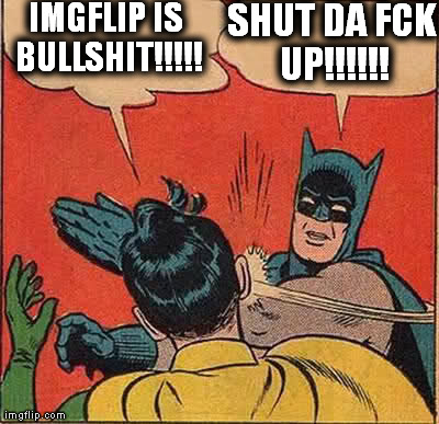 Batman Slapping Robin Meme | IMGFLIP IS BULLSHIT!!!!! SHUT DA FCK UP!!!!!! | image tagged in memes,batman slapping robin | made w/ Imgflip meme maker
