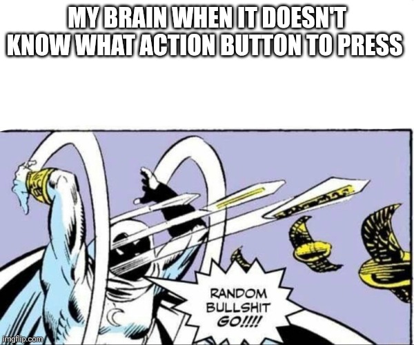 Random Bullshit Go! | MY BRAIN WHEN IT DOESN'T KNOW WHAT ACTION BUTTON TO PRESS | image tagged in random bullshit go | made w/ Imgflip meme maker